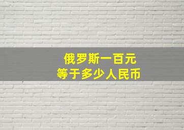 俄罗斯一百元等于多少人民币