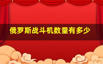 俄罗斯战斗机数量有多少