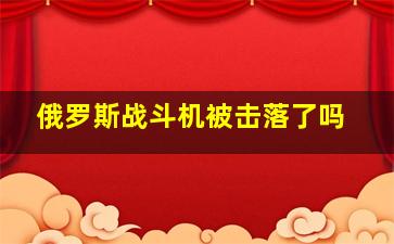 俄罗斯战斗机被击落了吗