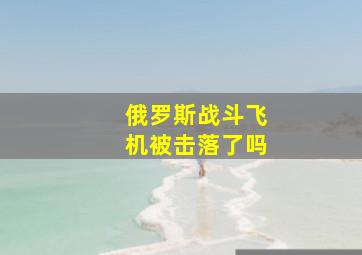 俄罗斯战斗飞机被击落了吗