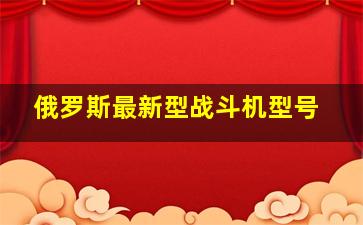 俄罗斯最新型战斗机型号