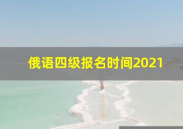 俄语四级报名时间2021