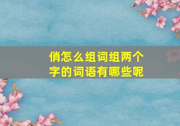 俏怎么组词组两个字的词语有哪些呢