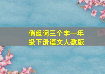 俏组词三个字一年级下册语文人教版