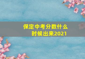 保定中考分数什么时候出来2021