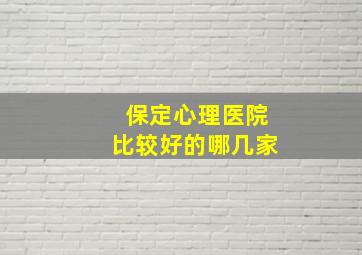 保定心理医院比较好的哪几家