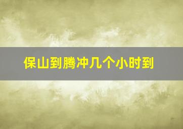 保山到腾冲几个小时到