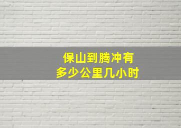 保山到腾冲有多少公里几小时