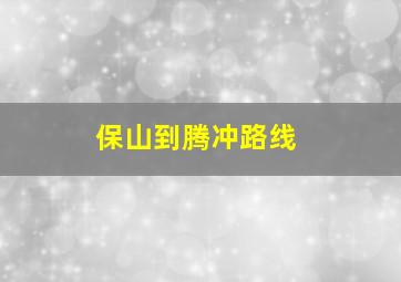 保山到腾冲路线