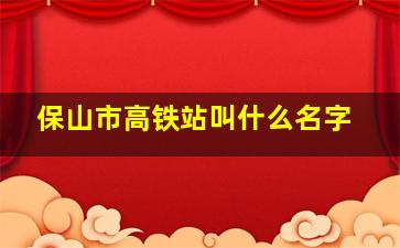 保山市高铁站叫什么名字