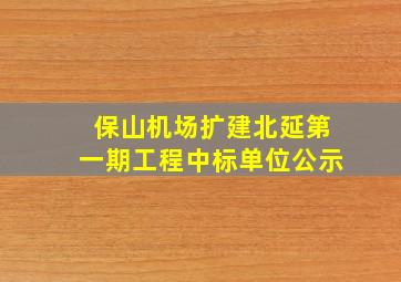 保山机场扩建北延第一期工程中标单位公示