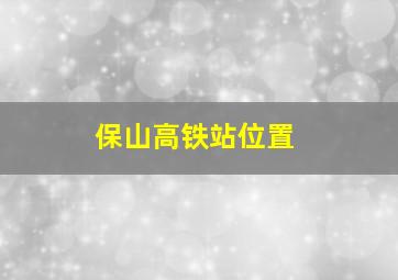 保山高铁站位置