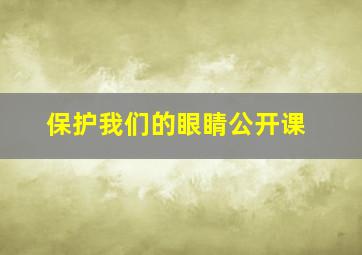 保护我们的眼睛公开课