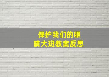 保护我们的眼睛大班教案反思