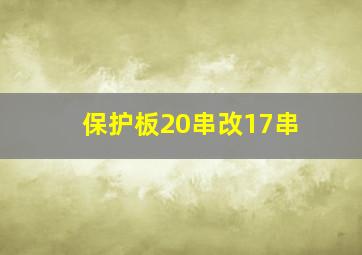 保护板20串改17串