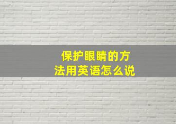 保护眼睛的方法用英语怎么说