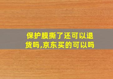 保护膜撕了还可以退货吗,京东买的可以吗