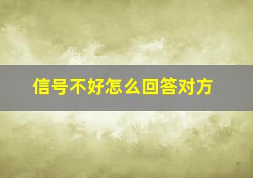 信号不好怎么回答对方