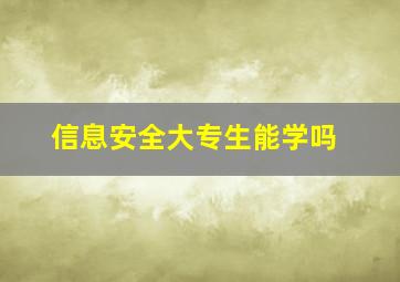 信息安全大专生能学吗