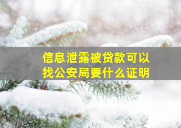 信息泄露被贷款可以找公安局要什么证明