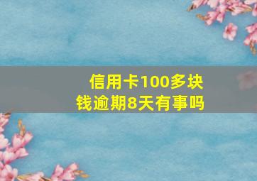 信用卡100多块钱逾期8天有事吗