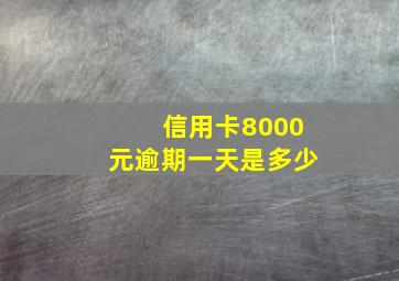 信用卡8000元逾期一天是多少