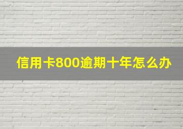 信用卡800逾期十年怎么办