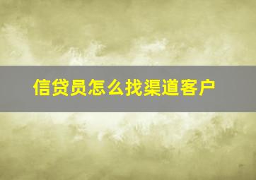 信贷员怎么找渠道客户