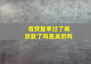 信贷复审过了就放款了吗是真的吗