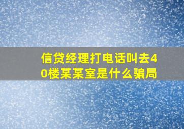 信贷经理打电话叫去40楼某某室是什么骗局