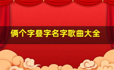 俩个字叠字名字歌曲大全