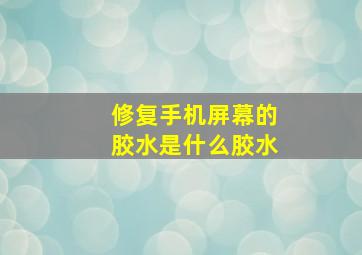 修复手机屏幕的胶水是什么胶水