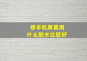 修手机屏幕用什么胶水比较好