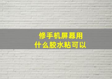 修手机屏幕用什么胶水粘可以