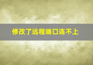 修改了远程端口连不上