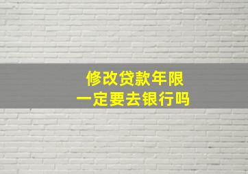 修改贷款年限一定要去银行吗