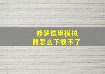 修罗铠甲模拟器怎么下载不了