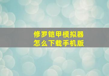 修罗铠甲模拟器怎么下载手机版