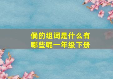 倘的组词是什么有哪些呢一年级下册