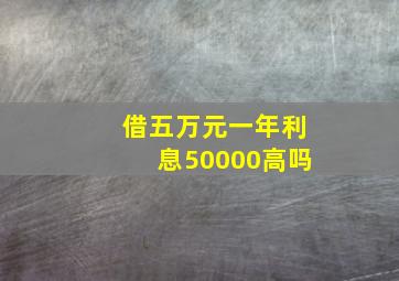 借五万元一年利息50000高吗