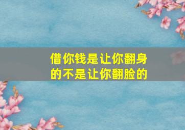 借你钱是让你翻身的不是让你翻脸的