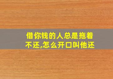 借你钱的人总是拖着不还,怎么开口叫他还