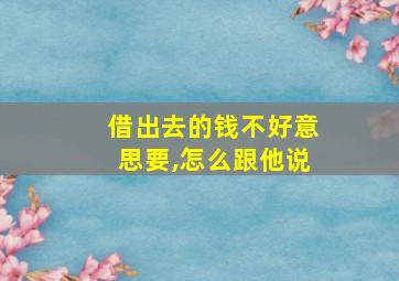 借出去的钱不好意思要,怎么跟他说