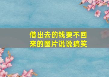 借出去的钱要不回来的图片说说搞笑