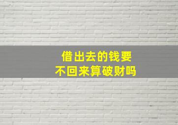 借出去的钱要不回来算破财吗