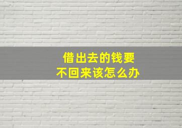 借出去的钱要不回来该怎么办