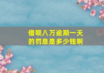 借呗八万逾期一天的罚息是多少钱啊