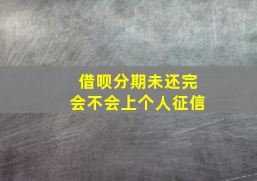 借呗分期未还完会不会上个人征信