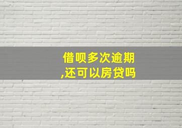 借呗多次逾期,还可以房贷吗