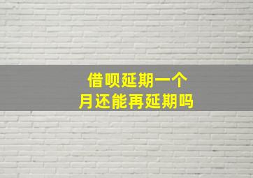 借呗延期一个月还能再延期吗